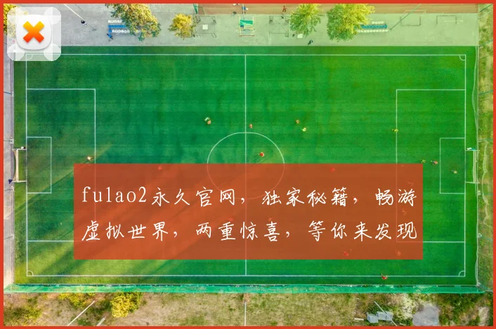 fulao2永久官网，独家秘籍，畅游虚拟世界，两重惊喜，等你来发现
