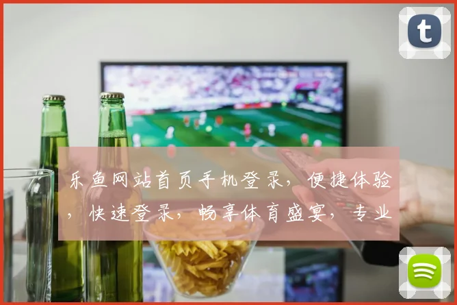 乐鱼网站首页手机登录，便捷体验，快速登录，畅享体育盛宴，专业推荐，不容错过