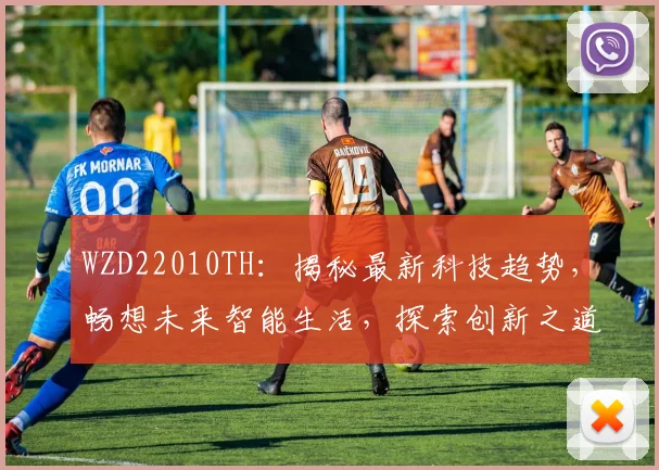 WZD22010TH：揭秘最新科技趋势，畅想未来智能生活，探索创新之道