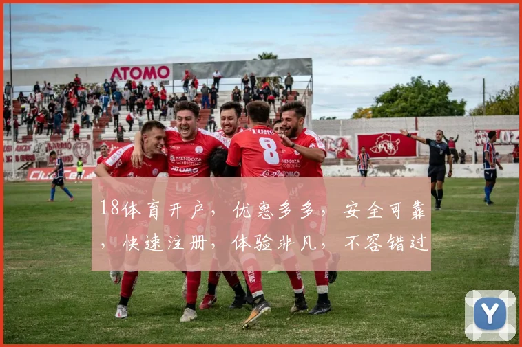 18体育开户，优惠多多，安全可靠，快速注册，体验非凡，不容错过